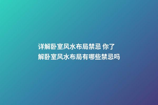 详解卧室风水布局禁忌 你了解卧室风水布局有哪些禁忌吗
